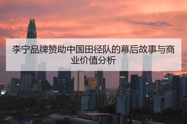 李宁品牌赞助中国田径队的幕后故事与商业价值分析