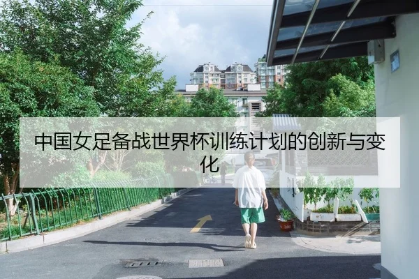 中国女足备战世界杯训练计划的创新与变化