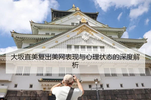 大坂直美复出美网表现与心理状态的深度解析